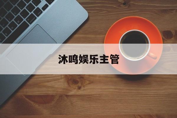 沐鸣娱乐主管(沐鸣3平台注册)